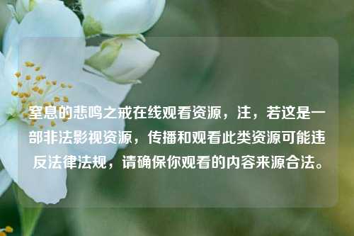 窒息的悲鸣之戒在线观看资源,注,若这是一部非法影视资源,传播和观看此类资源可能违反法律法规,请确保你观看的内容来源合法。