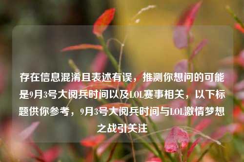 存在信息混淆且表述有误,推测你想问的可能是9月3号大阅兵时间以及LOL赛事相关,以下标题供你参考,9月3号大阅兵时间与LOL激情梦想之战引关注