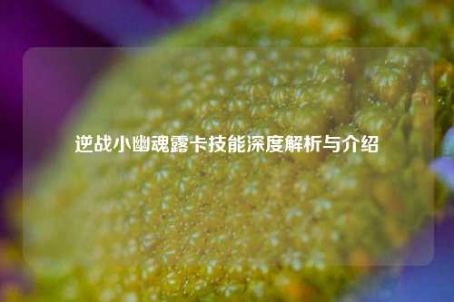 逆战小幽魂露卡技能深度解析与介绍