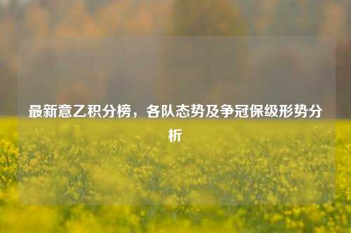 最新意乙积分榜,各队态势及争冠保级形势分析