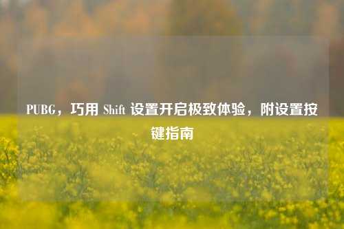 PUBG,巧用 Shift 设置开启极致体验,附设置按键指南