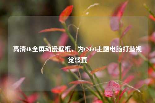 高清4K全屏动漫壁纸，为CSGO主题电脑打造视觉盛宴