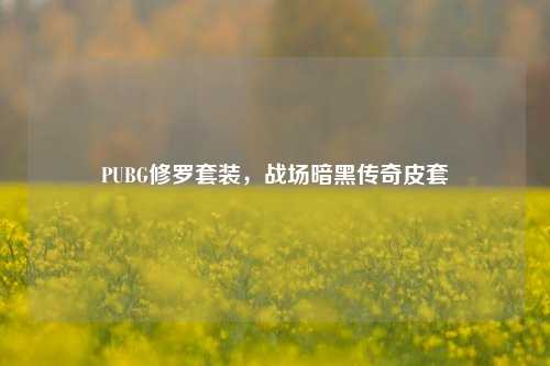 PUBG修罗套装,战场暗黑传奇皮套