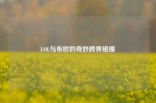 LOL与布欧的奇妙跨界碰撞