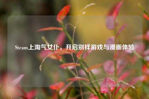 Steam上淘气女仆,开启别样游戏与漫画体验