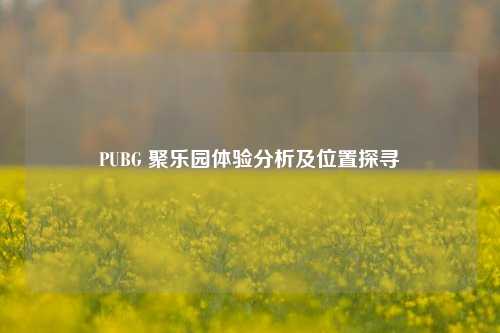 PUBG 聚乐园体验分析及位置探寻