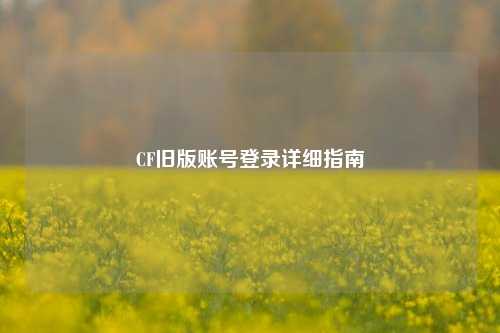 CF旧版账号登录详细指南