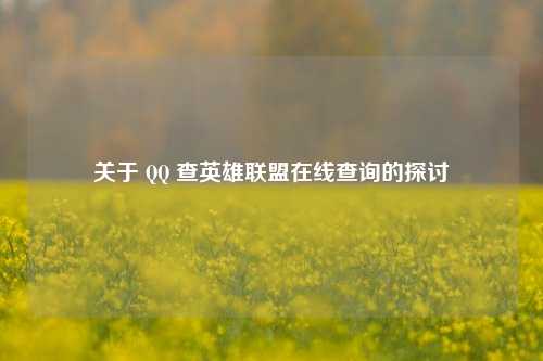关于 QQ 查英雄联盟在线查询的探讨