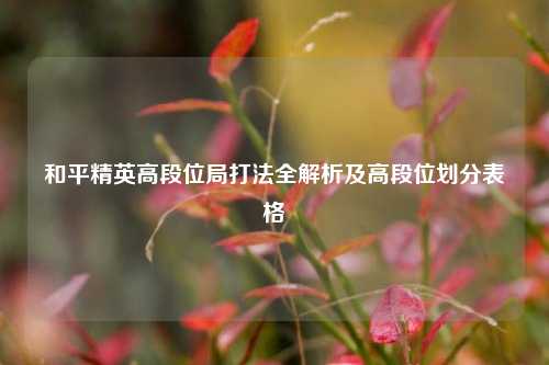 和平精英高段位局打法全解析及高段位划分表格