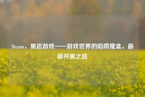 Steam,黑店游戏——游戏世界的陷阱魔盒,最新开黑之选