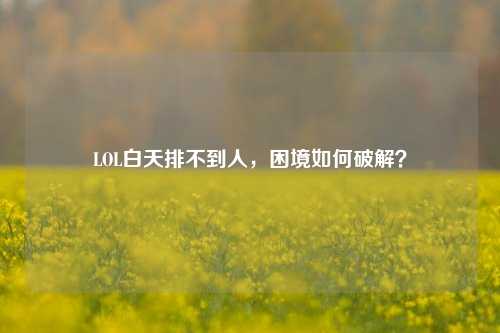 LOL白天排不到人,困境如何破解?