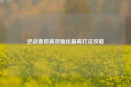 逆战泰坦高效输出最高打法攻略