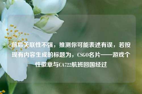 前后关联性不强，推测你可能表述有误，若按现有内容生成的标题为，CSGO名片——游戏个性徽章与CA722航班回国经过