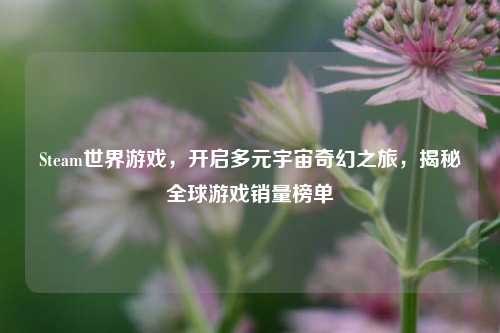 Steam世界游戏,开启多元宇宙奇幻之旅,揭秘全球游戏销量榜单