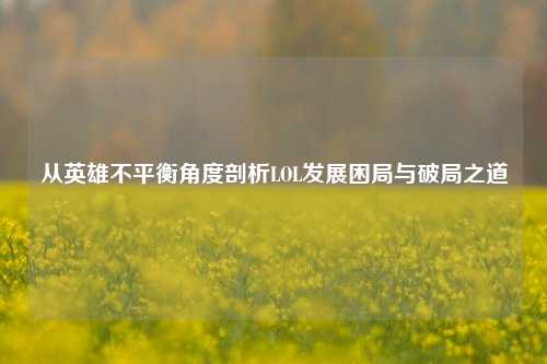 从英雄不平衡角度剖析LOL发展困局与破局之道