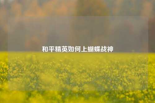 和平精英如何上蝴蝶战神