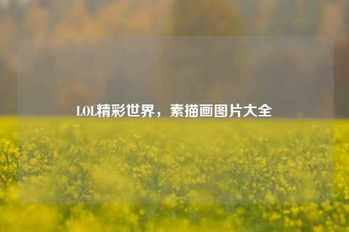 LOL精彩世界，素描画图片大全