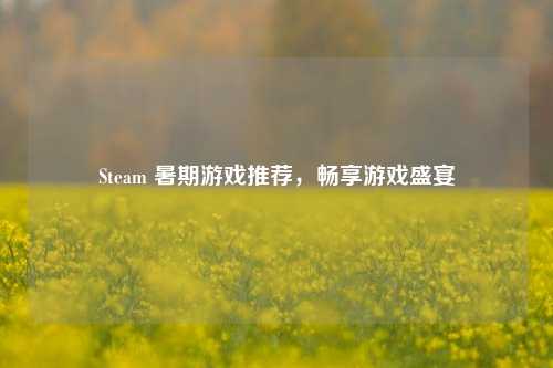 Steam 暑期游戏推荐,畅享游戏盛宴