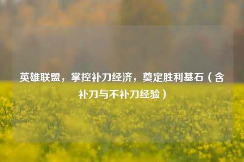 英雄联盟,掌控补刀经济,奠定胜利基石(含补刀与不补刀经验)