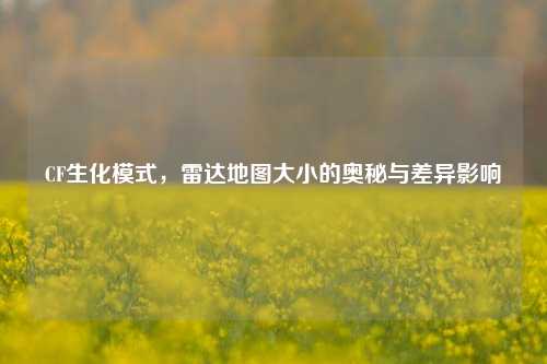 CF生化模式,雷达地图大小的奥秘与差异影响