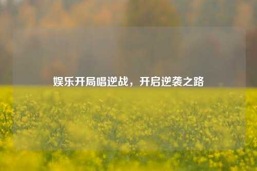 娱乐开局唱逆战,开启逆袭之路