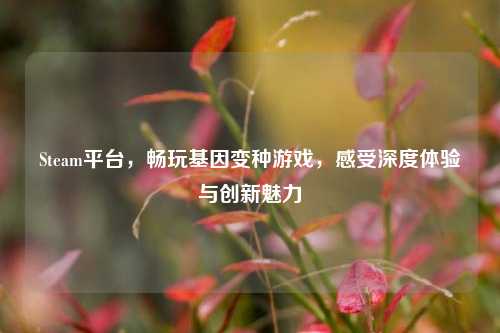 Steam平台,畅玩基因变种游戏,感受深度体验与创新魅力