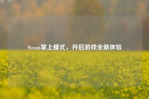 Steam掌上模式,开启游戏全新体验