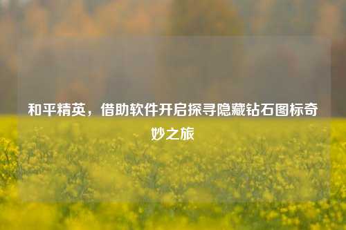 和平精英,借助软件开启探寻隐藏钻石图标奇妙之旅