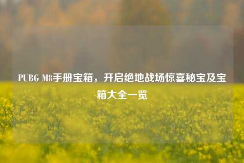 PUBG M8手册宝箱,开启绝地战场惊喜秘宝及宝箱大全一览