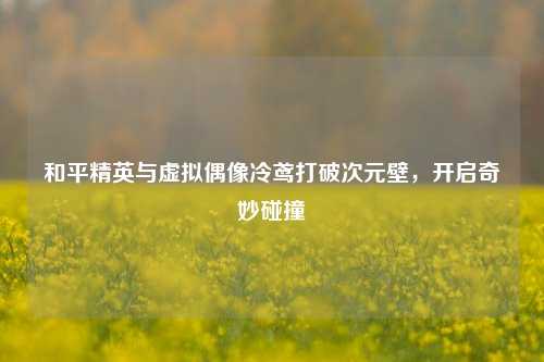 和平精英与虚拟偶像冷鸢打破次元壁,开启奇妙碰撞