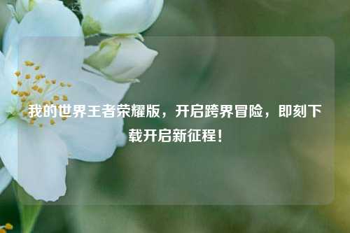 我的世界王者荣耀版，开启跨界冒险，即刻下载开启新征程！