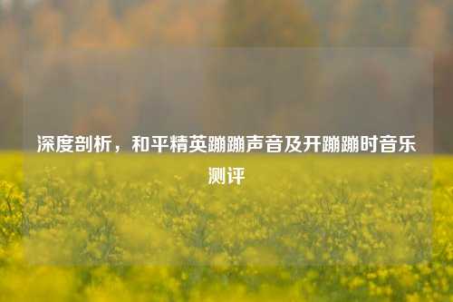 深度剖析,和平精英蹦蹦声音及开蹦蹦时音乐测评