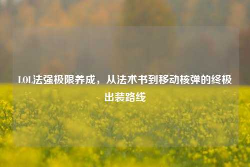 LOL法强极限养成,从法术书到移动核弹的终极出装路线