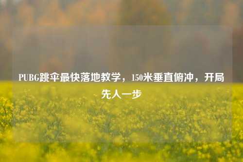 PUBG跳伞最快落地教学,150米垂直俯冲,开局先人一步