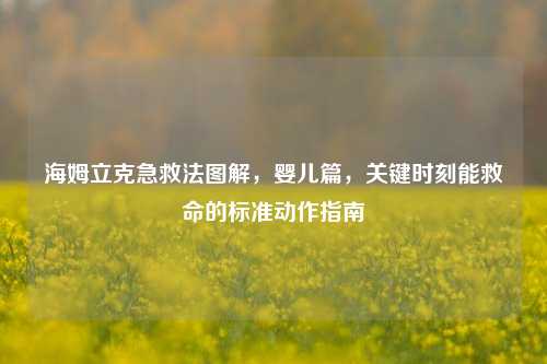 海姆立克急救法图解,婴儿篇,关键时刻能救命的标准动作指南