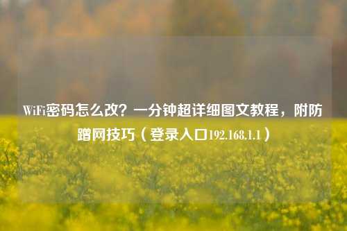 WiFi密码怎么改？一分钟超详细图文教程，附防蹭网技巧（登录入口192.168.1.1）