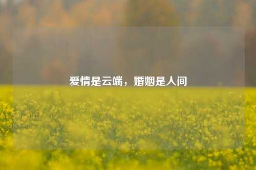 爱情是云端,婚姻是人间