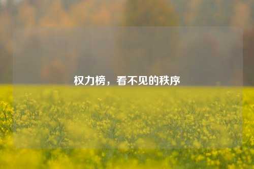 权力榜,看不见的秩序