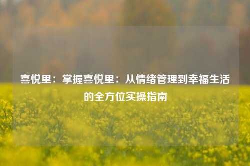 喜悦里:掌握喜悦里:从情绪管理到幸福生活的全方位实操指南