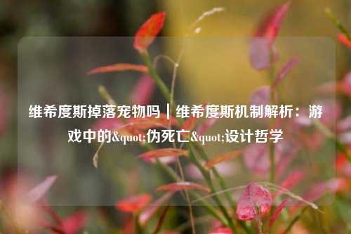 维希度斯掉落宠物吗|维希度斯机制解析:游戏中的"伪死亡"设计哲学