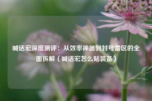 喊话宏深度测评:从效率神器到封号雷区的全面拆解(喊话宏怎么贴装备)